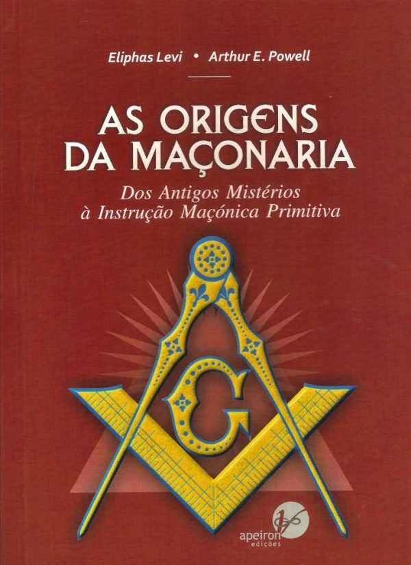 As Origens da Maçonaria - Dos Antigos Mistérios à Instrução Maçónica Primitiva