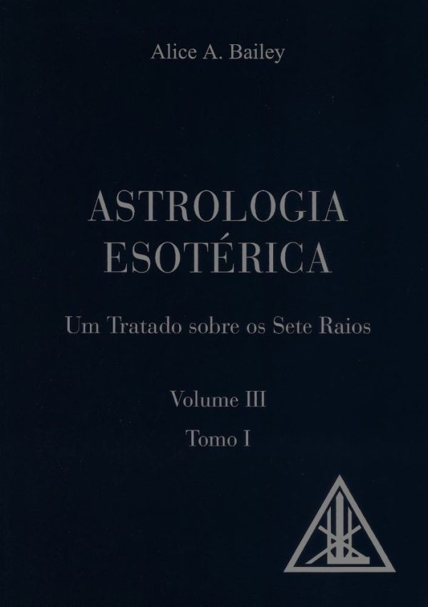 Um Tratado Sobre os Sete Raios - Astrologia Esotérica-Volume III-Tomo I